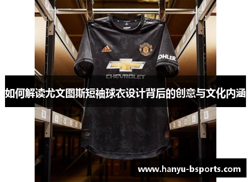 如何解读尤文图斯短袖球衣设计背后的创意与文化内涵