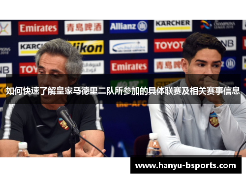如何快速了解皇家马德里二队所参加的具体联赛及相关赛事信息
