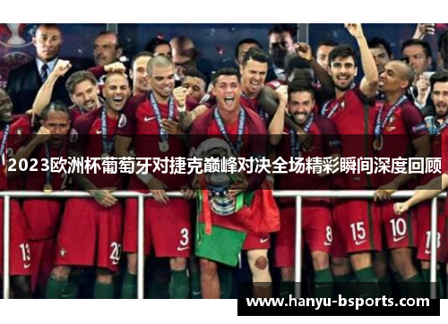 2023欧洲杯葡萄牙对捷克巅峰对决全场精彩瞬间深度回顾