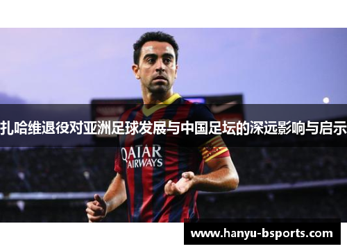 扎哈维退役对亚洲足球发展与中国足坛的深远影响与启示