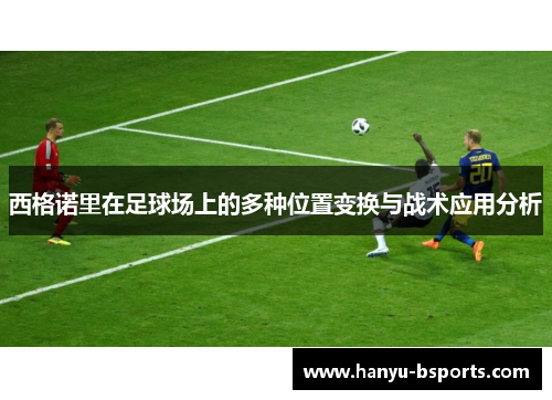 西格诺里在足球场上的多种位置变换与战术应用分析