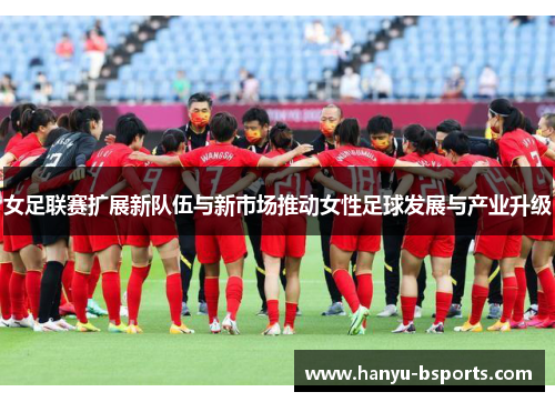 女足联赛扩展新队伍与新市场推动女性足球发展与产业升级