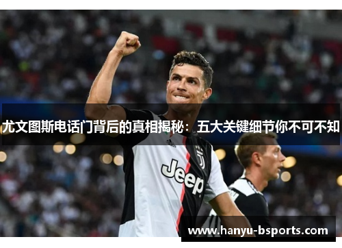 尤文图斯电话门背后的真相揭秘：五大关键细节你不可不知