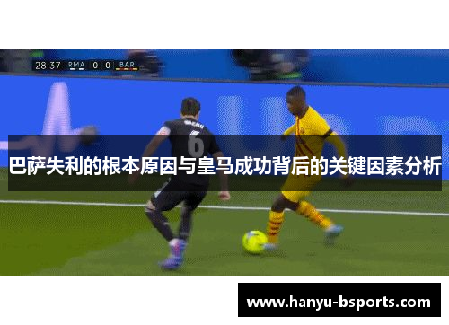 巴萨失利的根本原因与皇马成功背后的关键因素分析