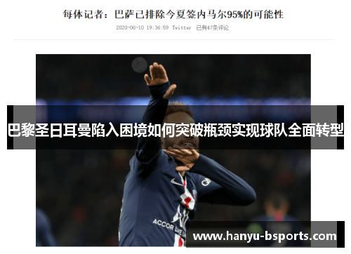 巴黎圣日耳曼陷入困境如何突破瓶颈实现球队全面转型