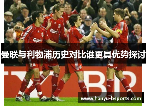 曼联与利物浦历史对比谁更具优势探讨