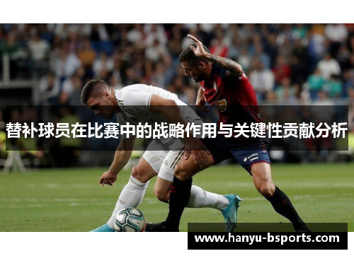 替补球员在比赛中的战略作用与关键性贡献分析