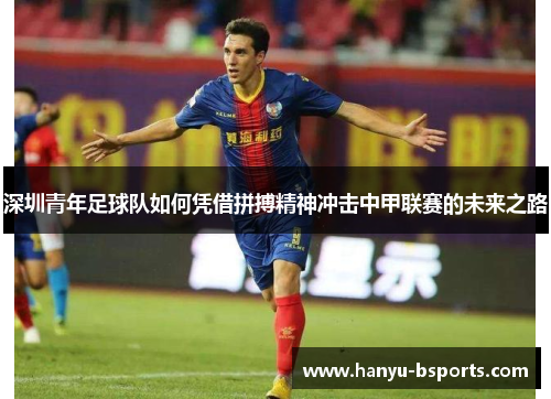 深圳青年足球队如何凭借拼搏精神冲击中甲联赛的未来之路