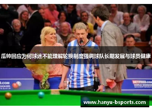 瓜帅回应为何球迷不能理解轮换制度强调球队长期发展与球员健康