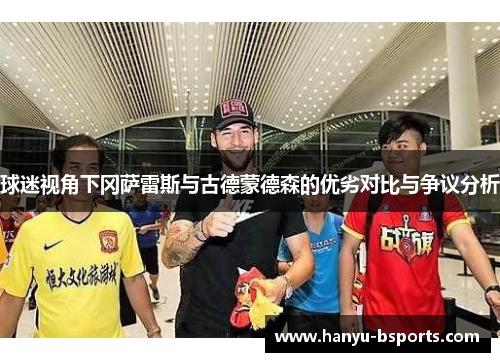 球迷视角下冈萨雷斯与古德蒙德森的优劣对比与争议分析