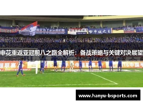 申花重返亚冠前八之路全解析：备战策略与关键对决展望