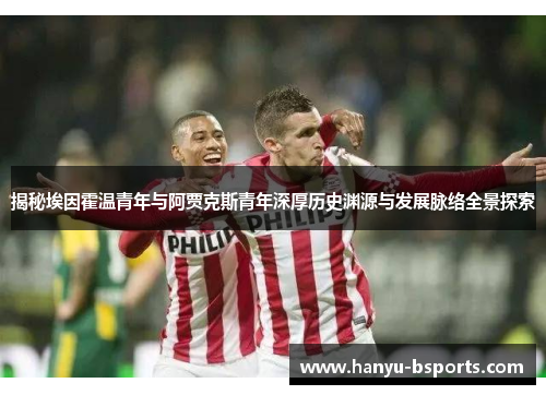 揭秘埃因霍温青年与阿贾克斯青年深厚历史渊源与发展脉络全景探索