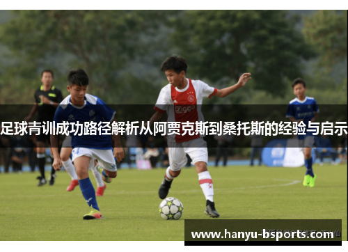足球青训成功路径解析从阿贾克斯到桑托斯的经验与启示