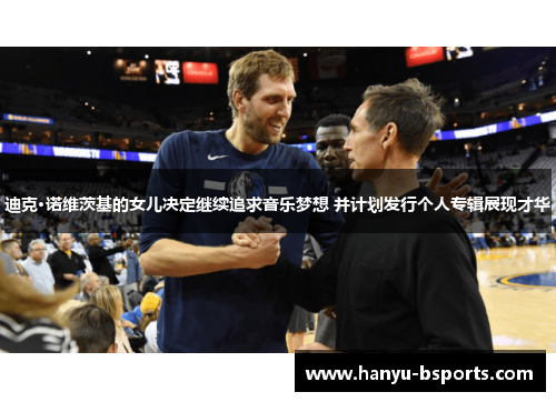 迪克·诺维茨基的女儿决定继续追求音乐梦想 并计划发行个人专辑展现才华