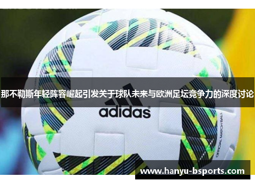 那不勒斯年轻阵容崛起引发关于球队未来与欧洲足坛竞争力的深度讨论