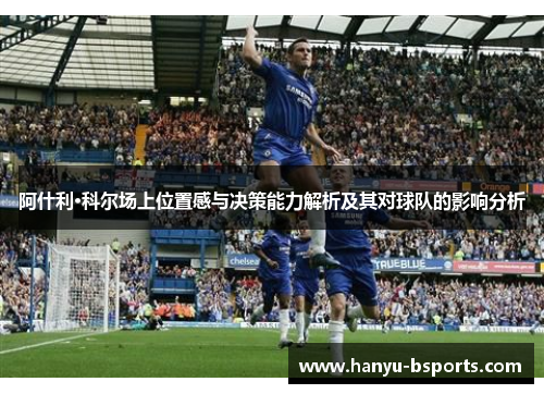阿什利·科尔场上位置感与决策能力解析及其对球队的影响分析