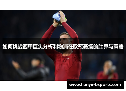 如何挑战西甲巨头分析利物浦在欧冠赛场的胜算与策略